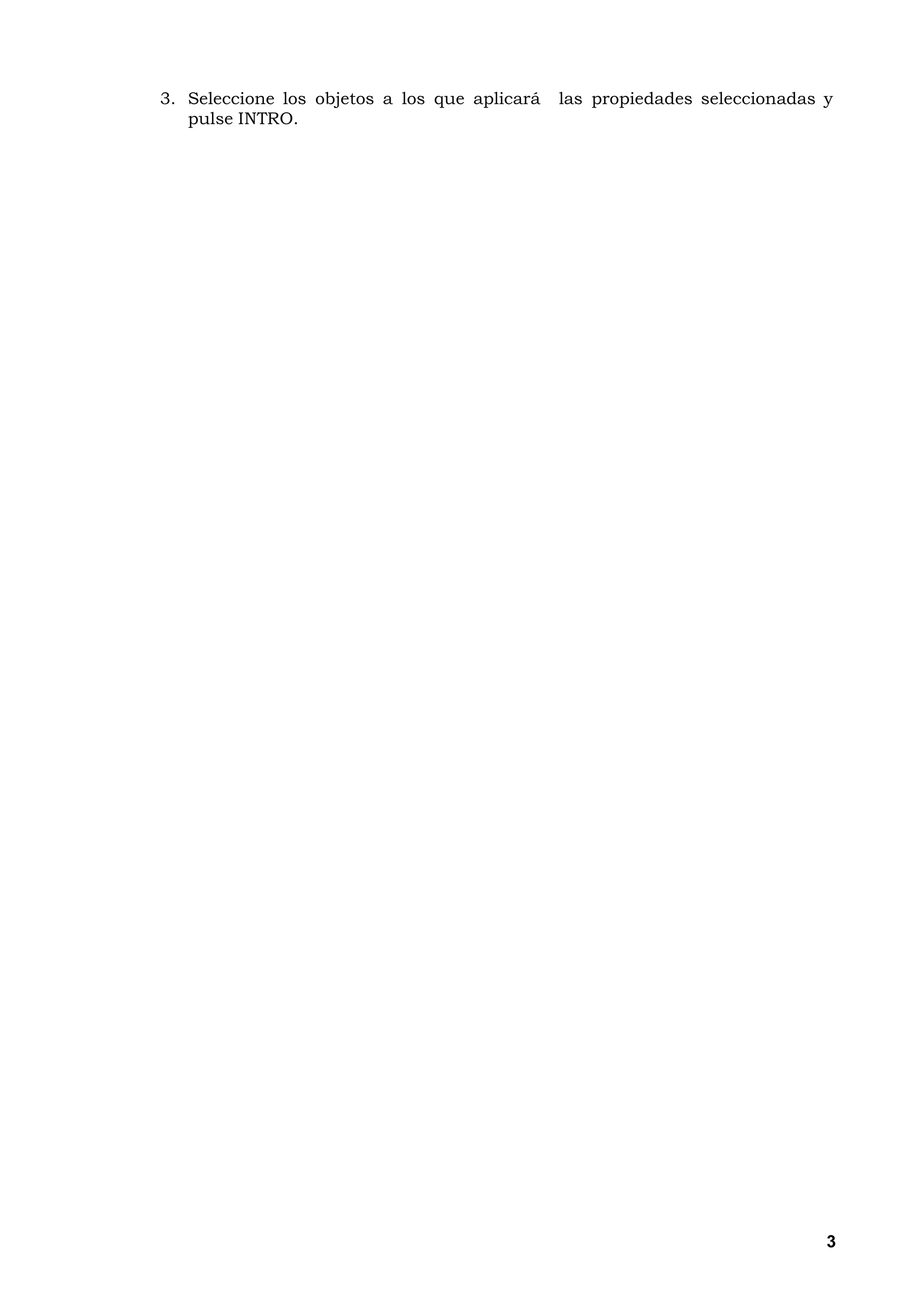 3. Seleccione los objetos a los que aplicará   las propiedades seleccionadas y
   pulse INTRO.




                                                                             3
 