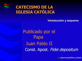 Publicado por el Papa  Juan Pablo II Const. Apost.  Fidei depositum Introducción y esquema CATECISMO DE LA  IGLESIA CATÓLICA 