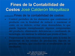 Fines de la Contabilidad de
Costos José Calderón Moquillaza
42
CPC. JOSE KERLI MILIAN CRUZ
IESTP “SANTOS VILLALOBOS HUAMAN
YAUYUCAN – SANTA CRUZ
 