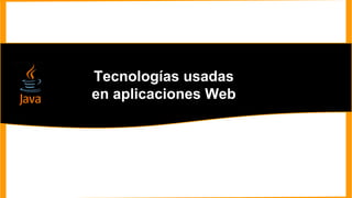 Tecnologías usadas
en aplicaciones Web
 