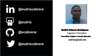 @eudriscabrera
@eudris
@ecabrerar
@eudriscabrera
Eudris Cabrera Rodríguez
Ingeniero Telemático
Desarrollador de Software / Consultor Informático
eudris@gmail.com
 