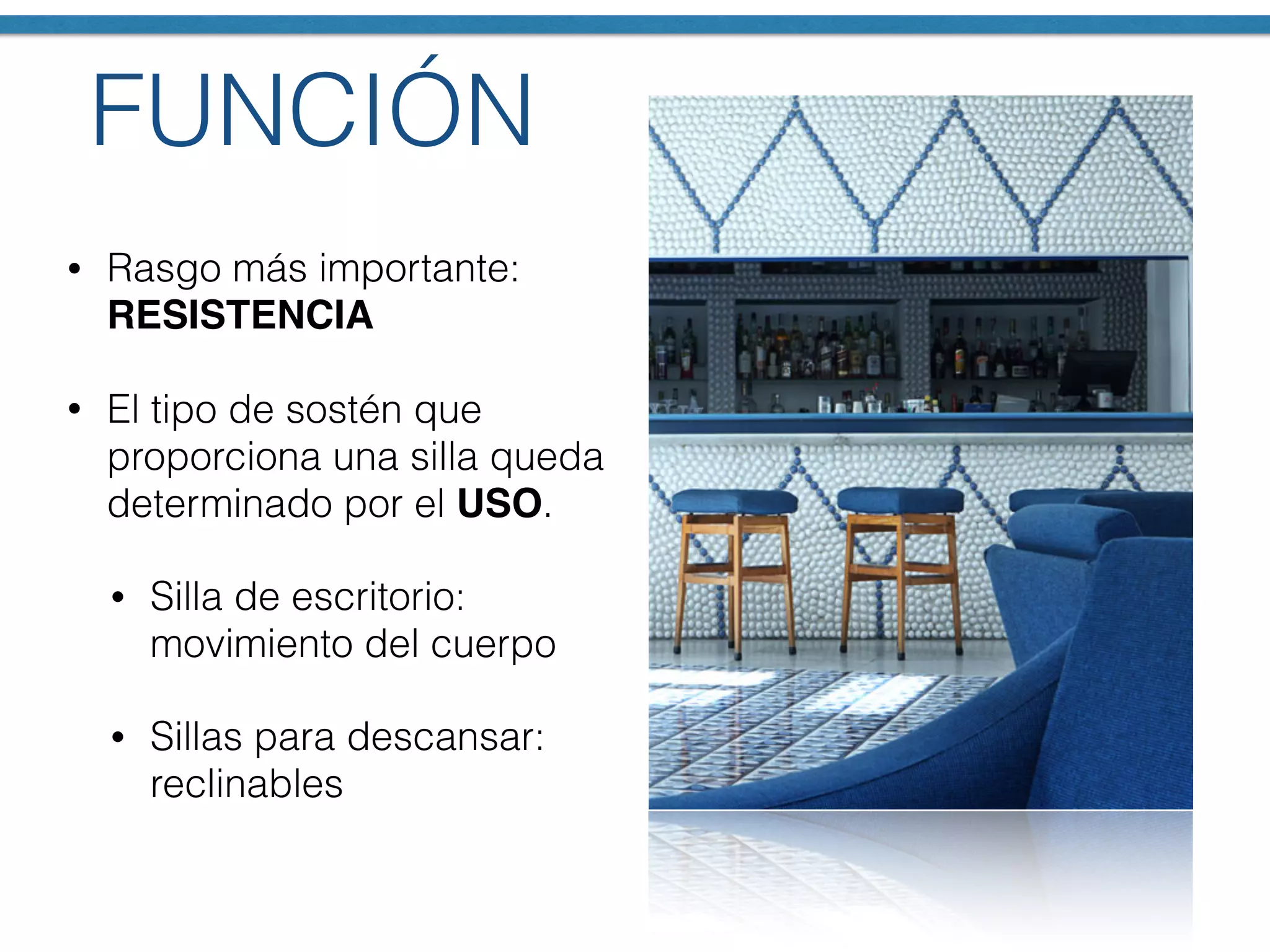 FUNCIÓN
• Rasgo más importante:
RESISTENCIA
• El tipo de sostén que
proporciona una silla queda
determinado por el USO.
• Silla de escritorio:
movimiento del cuerpo
• Sillas para descansar:
reclinables
 