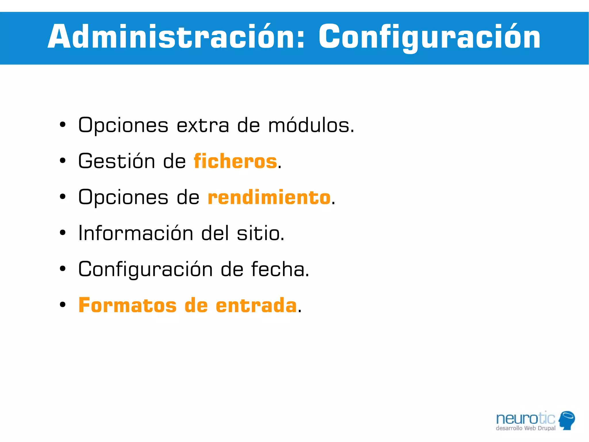 Administración: Configuración

●
    Opciones extra de módulos.
●
    Gestión de ficheros.
●
    Opciones de rendimiento.
●
    Información del sitio.
●
    Configuración de fecha.
●
    Formatos de entrada.
 