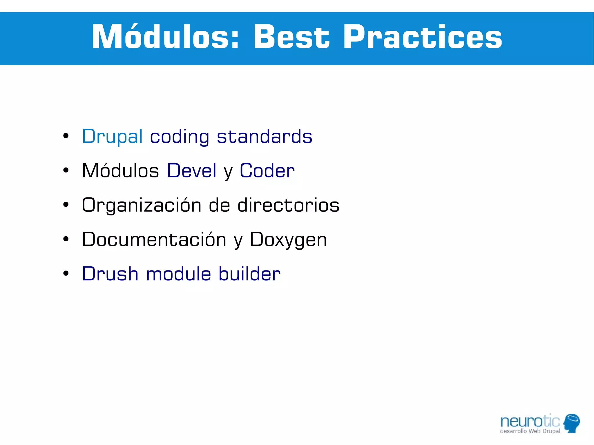 Módulos: Best Practices

●
    Drupal coding standards
●
    Módulos Devel y Coder
●
    Organización de directorios
●
    Documentación y Doxygen
●
    Drush module builder
 