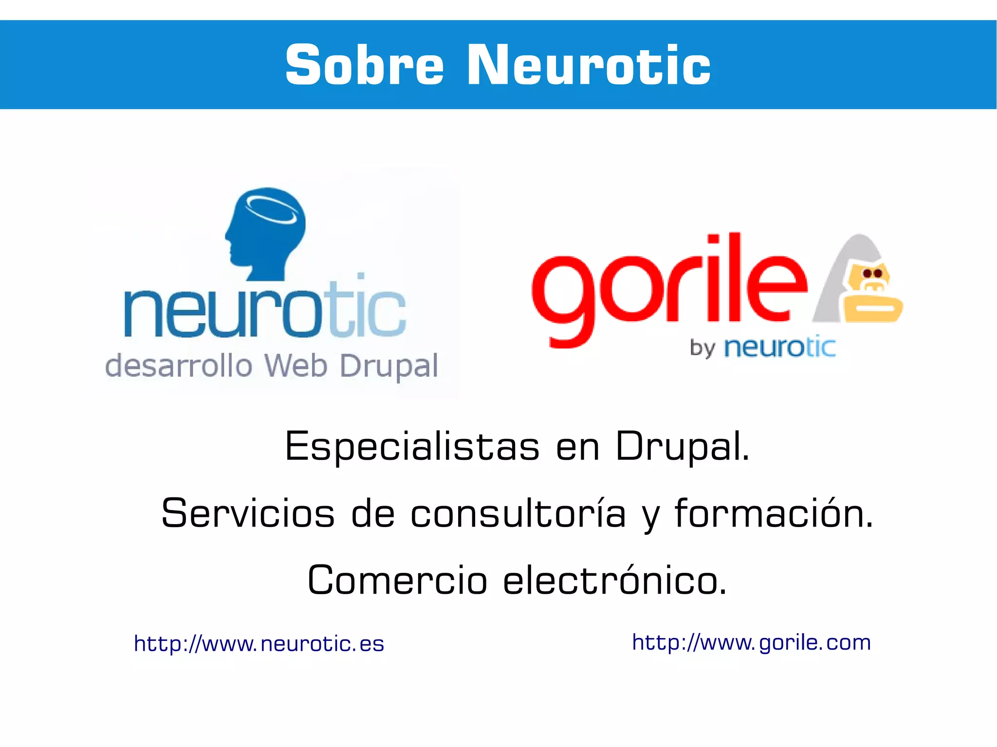 Sobre Neurotic




             Especialistas en Drupal.
  Servicios de consultoría y formación.
               Comercio electrónico.
http://www.neurotic.es         http://www.gorile.com
 