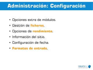 Administración: Configuración

●
    Opciones extra de módulos.
●
    Gestión de ficheros.
●
    Opciones de rendimiento.
●
    Información del sitio.
●
    Configuración de fecha.
●
    Formatos de entrada.
 