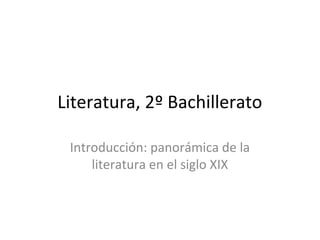 Literatura, 2º Bachillerato 
Introducción: panorámica de la 
literatura en el siglo XIX 
 