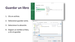 Guardar un libro
1. Clic en archivo.
2. Seleccionar guardar como.
3. Seleccionar la ubicación.
4. Asignar un nombre al libro,
y clic en guardar.
 