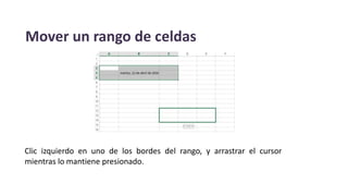 Mover un rango de celdas
Clic izquierdo en uno de los bordes del rango, y arrastrar el cursor
mientras lo mantiene presionado.
 