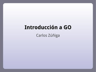 Introducción a GO Carlos Zúñiga 