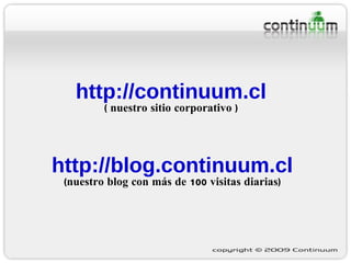 http://blog.continuum.cl (nuestro blog con más de 100 visitas diarias) http://continuum.cl ( nuestro sitio corporativo ) 