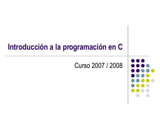 Introducción a la programación en C Curso 2007 / 2008 