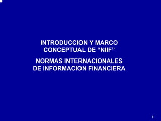 11
INTRODUCCION Y MARCO
CONCEPTUAL DE “NIIF”
NORMAS INTERNACIONALES
DE INFORMACION FINANCIERA
 