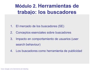 Módulo 2.  Herramientas de trabajo: los buscadores ,[object Object],[object Object],[object Object],[object Object],Curso: Google como herramienta de marketing 