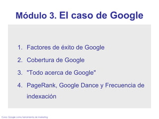 Módulo 3.  El caso de Google ,[object Object],[object Object],[object Object],[object Object],Curso: Google como herramienta de marketing 