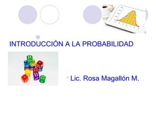 
INTRODUCCIÓN A LA PROBABILIDAD 
 Lic. Rosa Magallón M. 
 