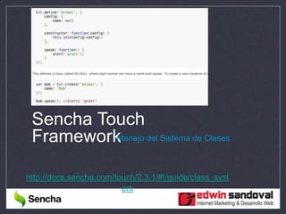Sencha Touch
FrameworkManejo del Sistema de Clases
http://docs.sencha.com/touch/2.3.1/#!/guide/class_syst
em
 