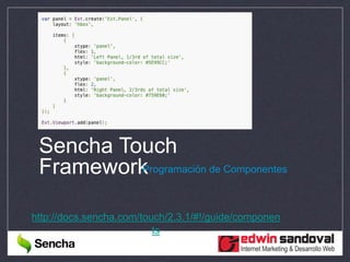 Sencha Touch
FrameworkProgramación de Componentes
http://docs.sencha.com/touch/2.3.1/#!/guide/componen
ts
 