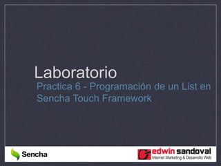 Laboratorio
Practica 6 - Programación de un List en
Sencha Touch Framework
 
