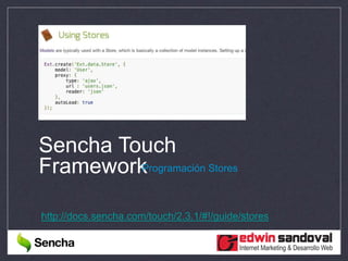 Sencha Touch
FrameworkProgramación Stores
http://docs.sencha.com/touch/2.3.1/#!/guide/stores
 