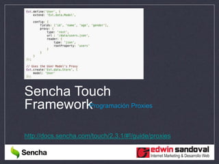 Sencha Touch
FrameworkProgramación Proxies
http://docs.sencha.com/touch/2.3.1/#!/guide/proxies
 