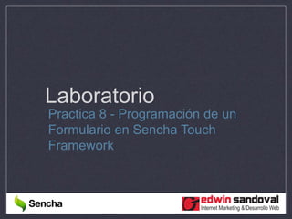 Laboratorio
Practica 8 - Programación de un
Formulario en Sencha Touch
Framework
 