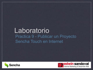 Laboratorio
Practica 9 - Publicar un Proyecto
Sencha Touch en Internet
 