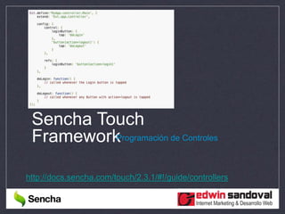 Sencha Touch
FrameworkProgramación de Controles
http://docs.sencha.com/touch/2.3.1/#!/guide/controllers
 