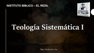 Teología Sistemática I
INSTITUTO BIBLICO – EL REDIL
Mgt. Esteban B. Cruz
 