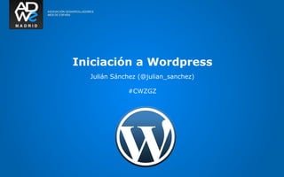 Iniciación a Wordpress
  Julián Sánchez (@julian_sanchez)

             #CWZGZ
 