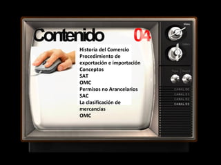 Historia del Comercio
Procedimiento de
exportación e importación
Conceptos
SAT
OMC
Permisos no Arancelarios
SAC
La clasificación de
mercancías
OMC
 