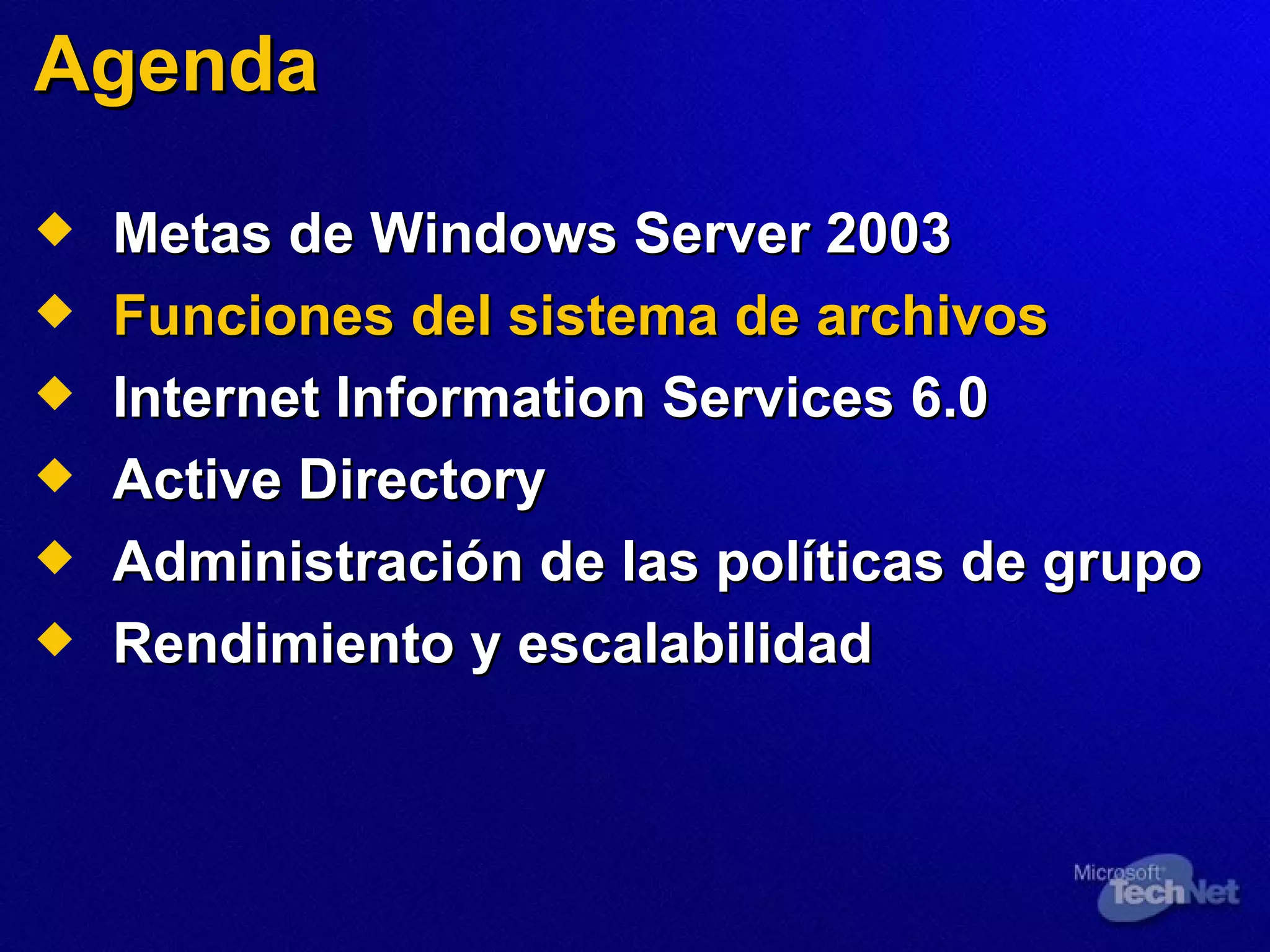 Agenda Metas de Windows Server 2003 Funciones del sistema de archivos Internet Information Services 6.0 Active Directory Administración de las políticas de grupo Rendimiento y escalabilidad 