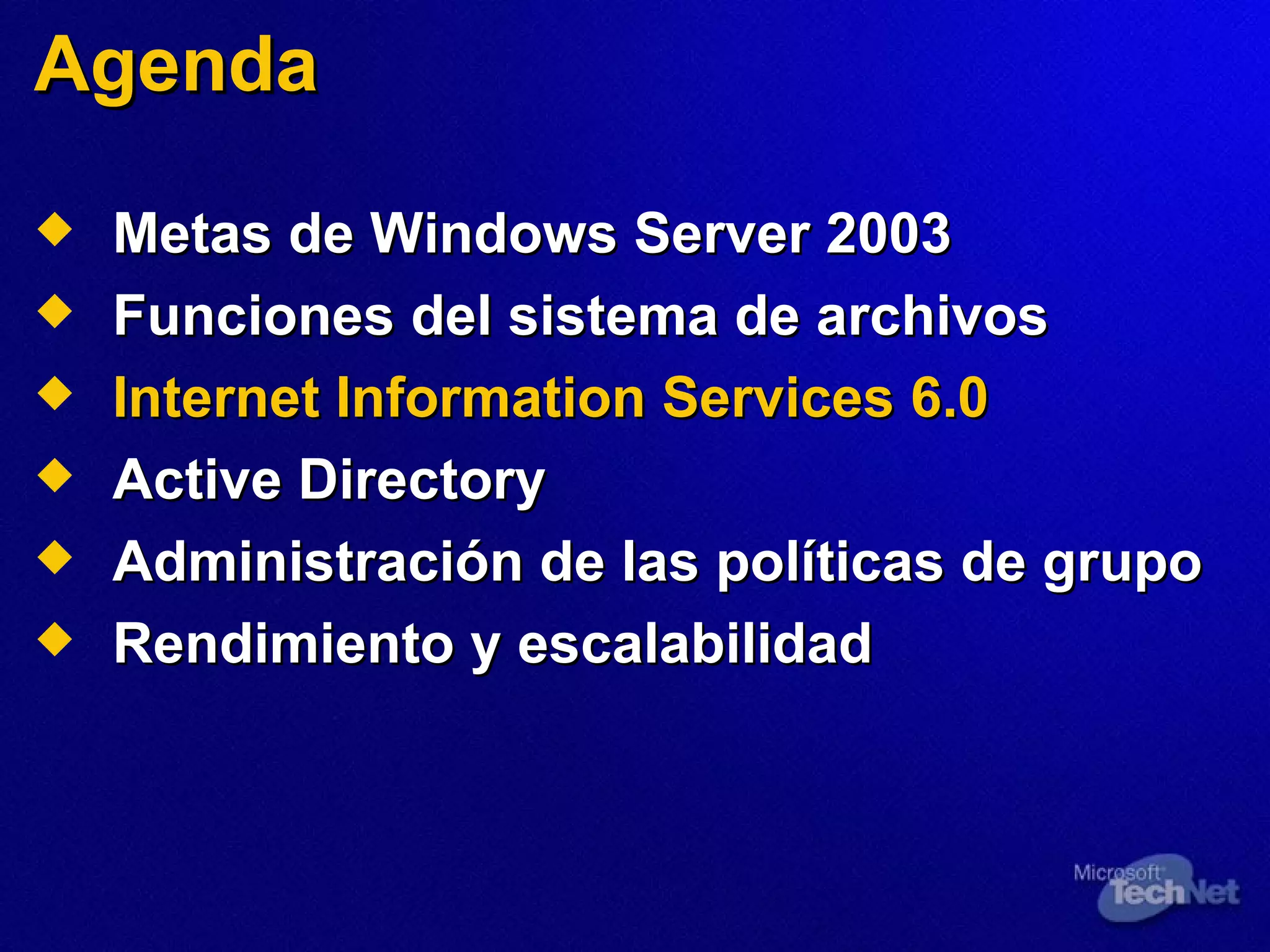 Agenda Metas de Windows Server 2003 Funciones del sistema de archivos Internet Information Services 6.0 Active Directory Administración de las políticas de grupo Rendimiento y escalabilidad 