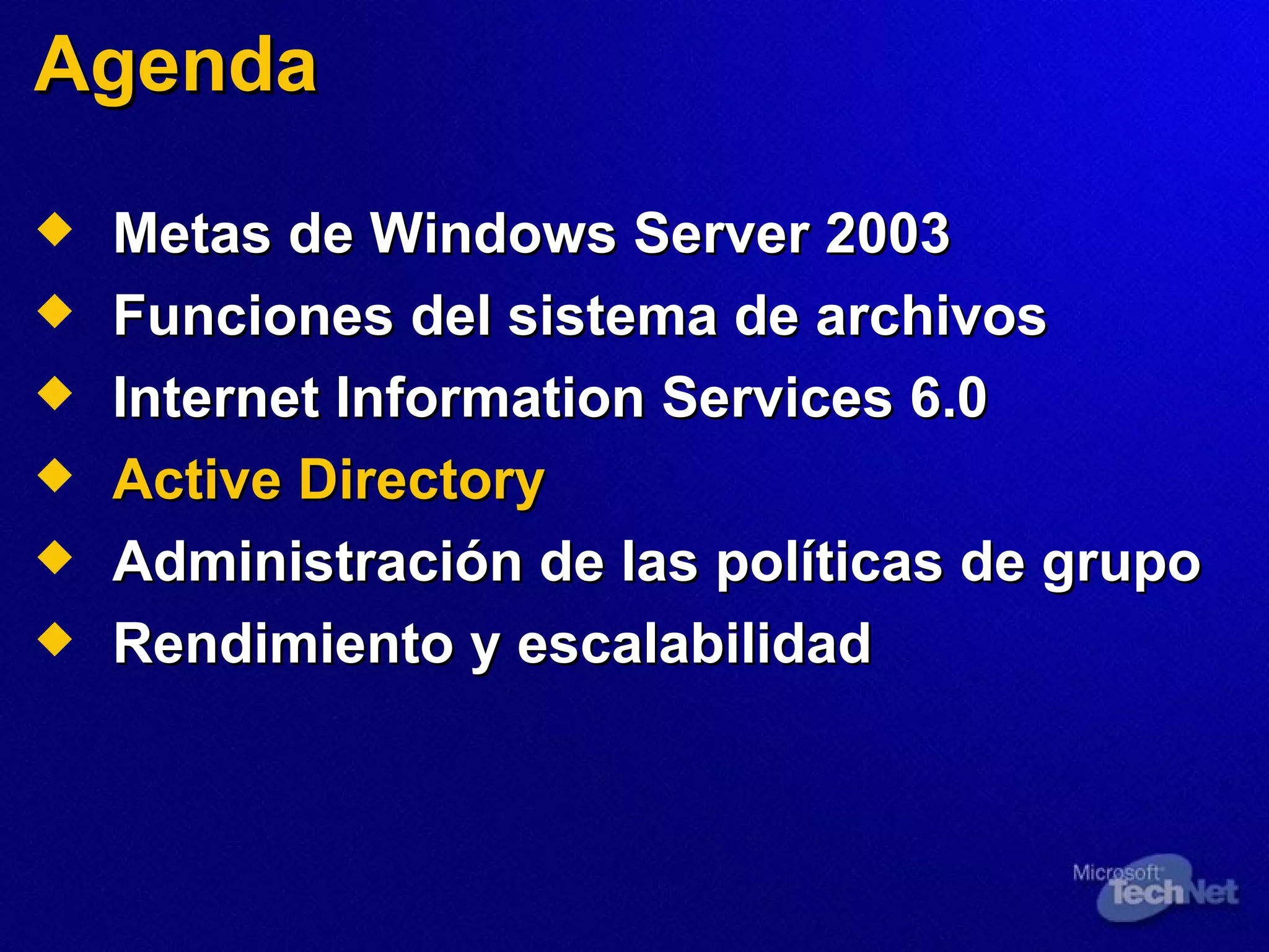 Agenda Metas de Windows Server 2003  Funciones del sistema de archivos  Internet Information Services 6.0 Active Directory Administración de las políticas de grupo  Rendimiento y escalabilidad 