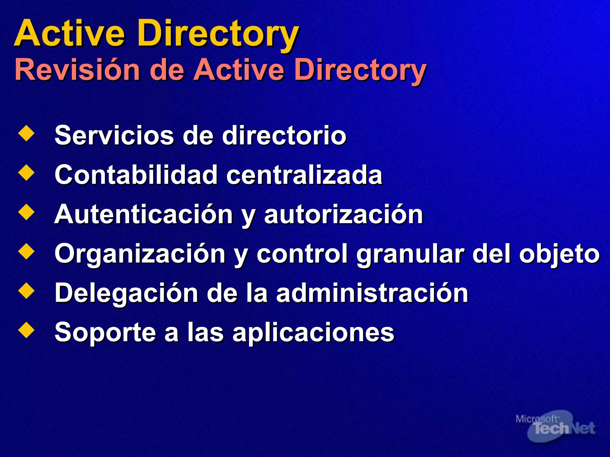 Servicios de directorio  Contabilidad centralizada  Autenticación y autorización  Organización y control granular del objeto  Delegación de la administración  Soporte a las aplicaciones  Active Directory Revisión de Active Directory 