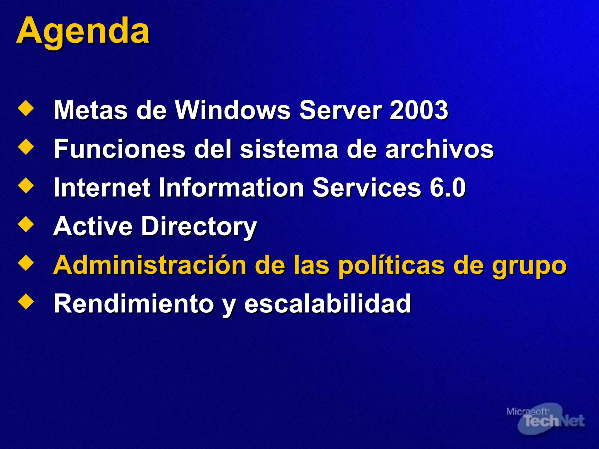 Agenda Metas de Windows Server 2003 Funciones del sistema de archivos Internet Information Services 6.0 Active Directory Administración de las políticas de grupo Rendimiento y escalabilidad 