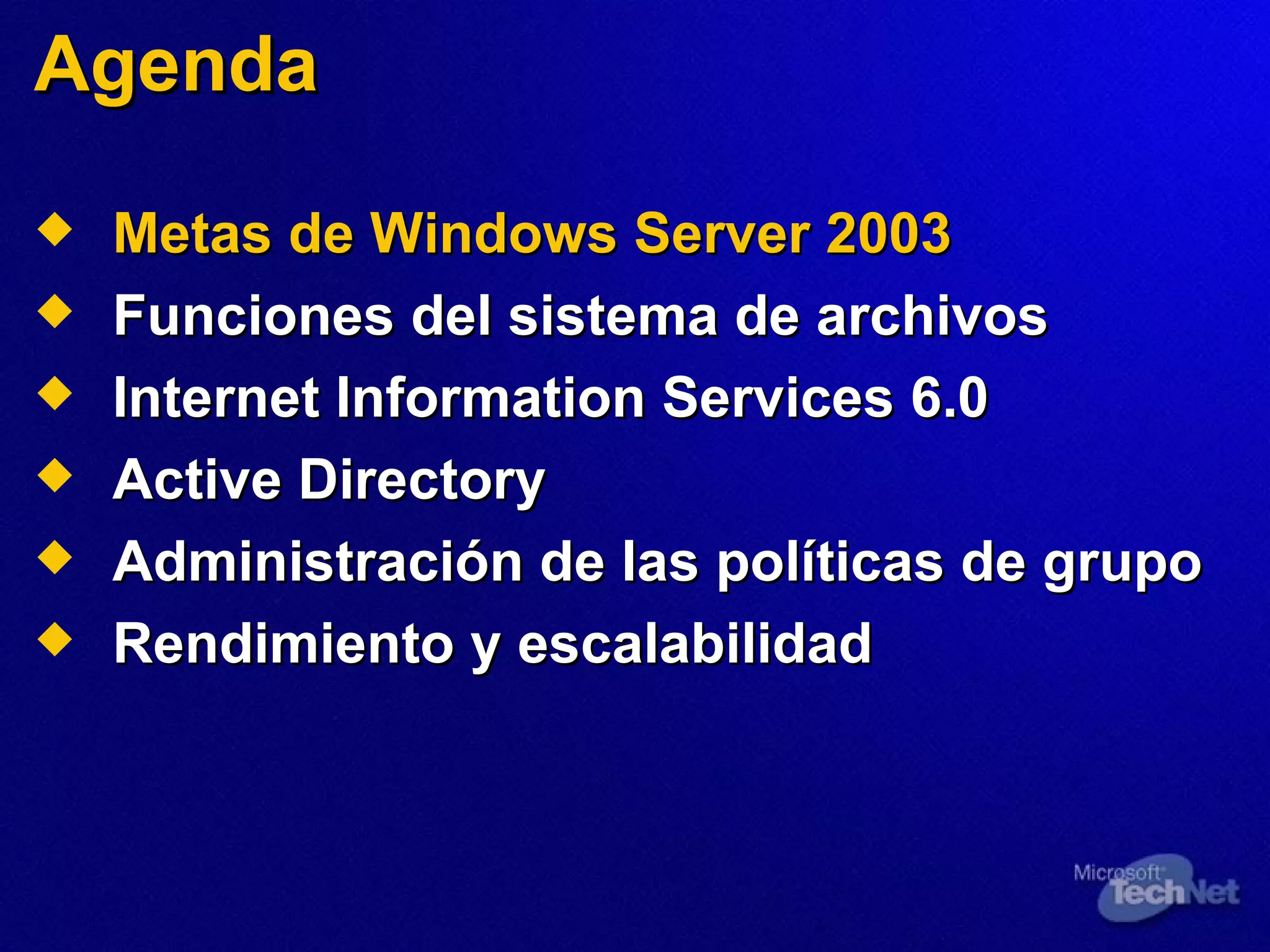 Agenda Metas de Windows Server 2003 Funciones del sistema de archivos Internet Information Services 6.0 Active Directory Administración de las políticas de grupo Rendimiento y escalabilidad 