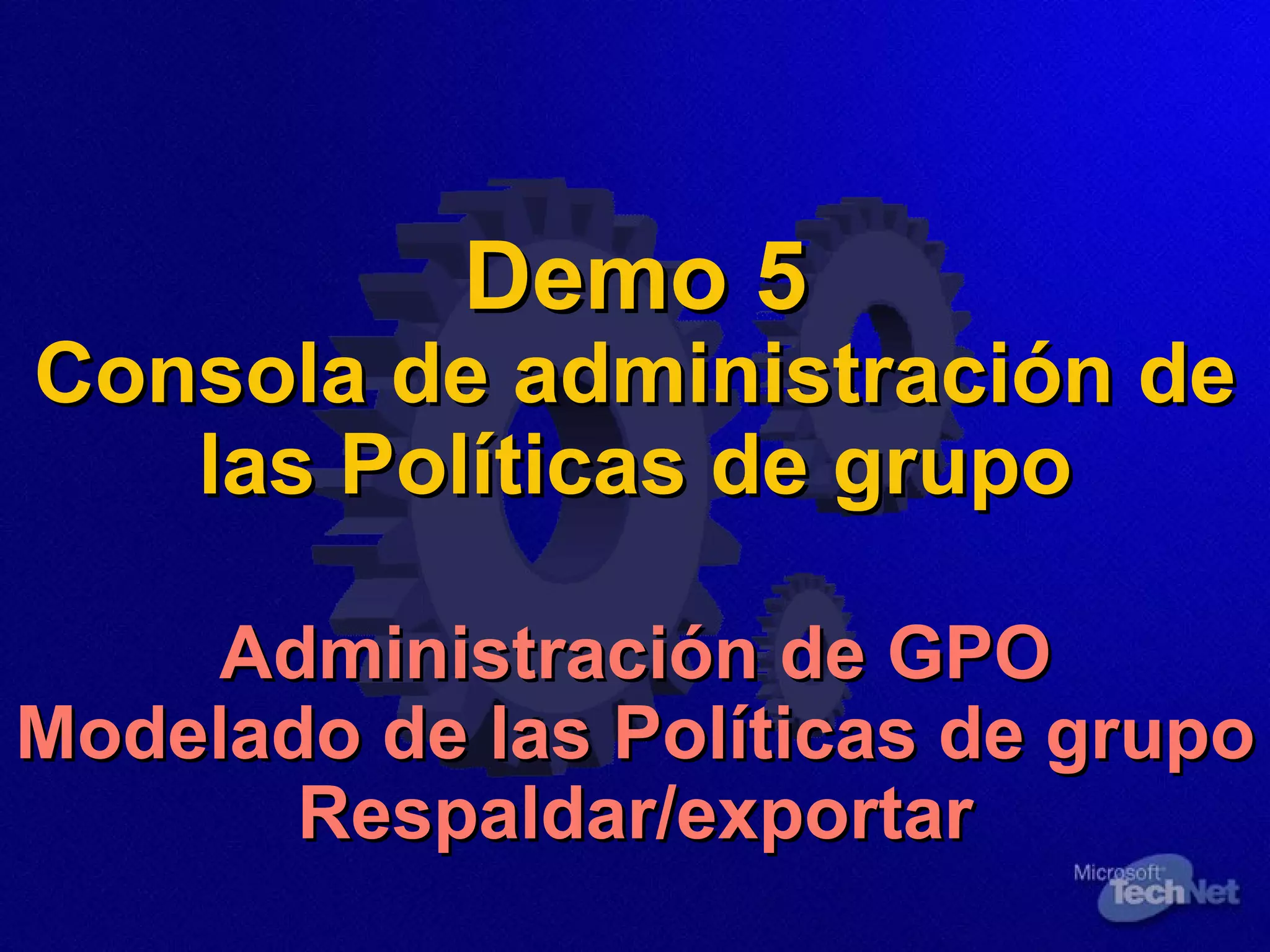 Demo 5 Consola de administración de las Políticas de grupo Administración de GPO Modelado de las Políticas de grupo Respaldar/exportar 