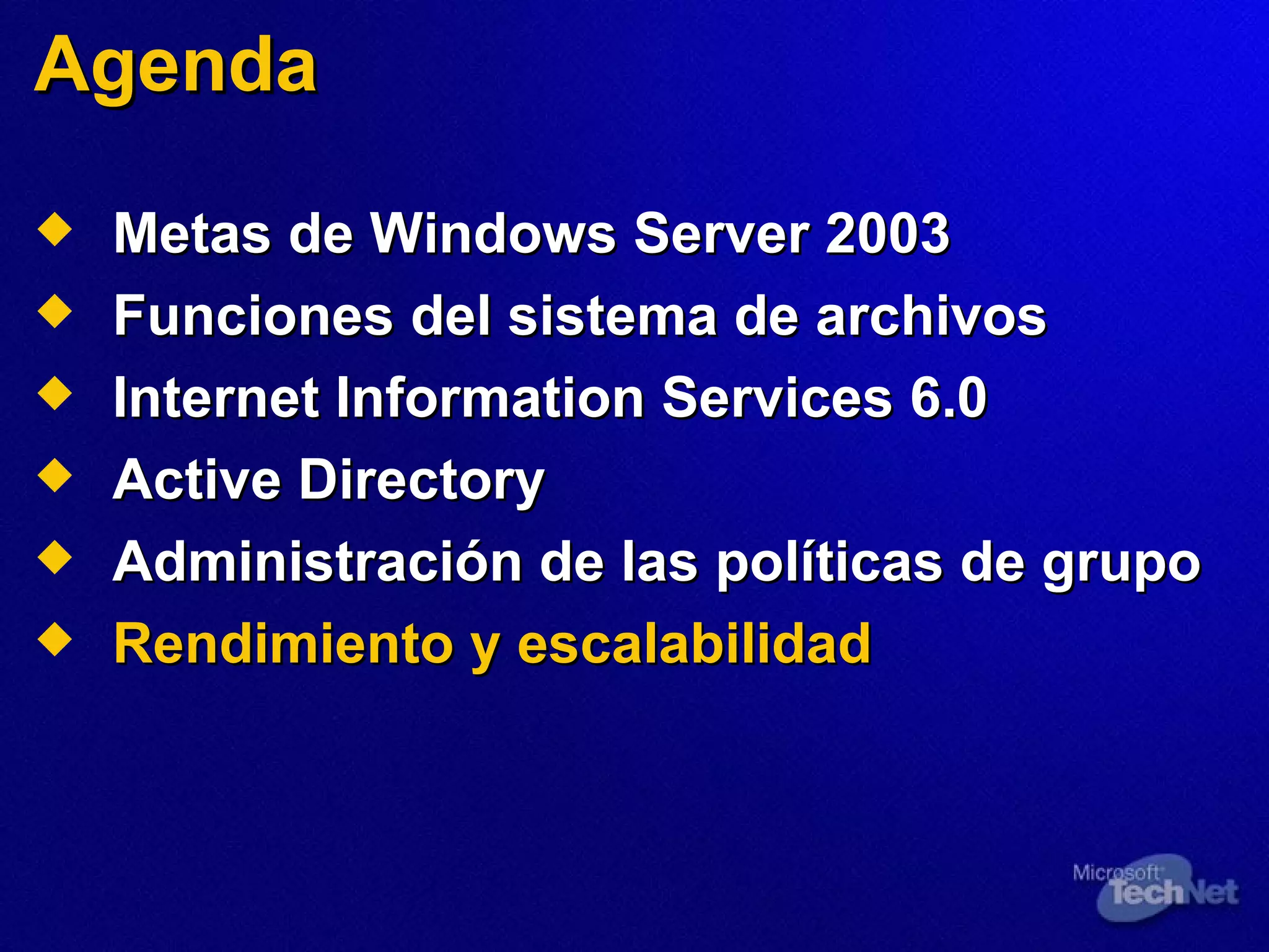Agenda Metas de Windows Server 2003 Funciones del sistema de archivos Internet Information Services 6.0 Active Directory Administración de las políticas de grupo Rendimiento y escalabilidad 