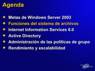 Agenda Metas de Windows Server 2003 Funciones del sistema de archivos Internet Information Services 6.0 Active Directory Administración de las políticas de grupo Rendimiento y escalabilidad 