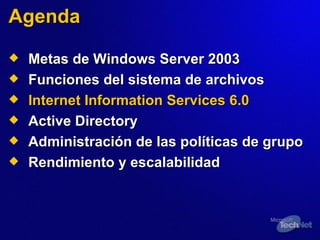 Agenda Metas de Windows Server 2003 Funciones del sistema de archivos Internet Information Services 6.0 Active Directory Administración de las políticas de grupo Rendimiento y escalabilidad 