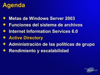 Agenda Metas de Windows Server 2003  Funciones del sistema de archivos  Internet Information Services 6.0 Active Directory Administración de las políticas de grupo  Rendimiento y escalabilidad 