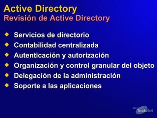 Servicios de directorio  Contabilidad centralizada  Autenticación y autorización  Organización y control granular del objeto  Delegación de la administración  Soporte a las aplicaciones  Active Directory Revisión de Active Directory 