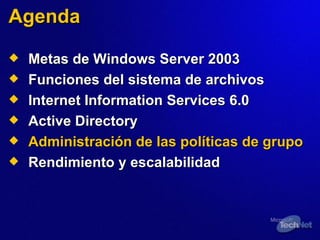 Agenda Metas de Windows Server 2003 Funciones del sistema de archivos Internet Information Services 6.0 Active Directory Administración de las políticas de grupo Rendimiento y escalabilidad 