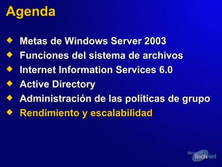 Agenda Metas de Windows Server 2003 Funciones del sistema de archivos Internet Information Services 6.0 Active Directory Administración de las políticas de grupo Rendimiento y escalabilidad 