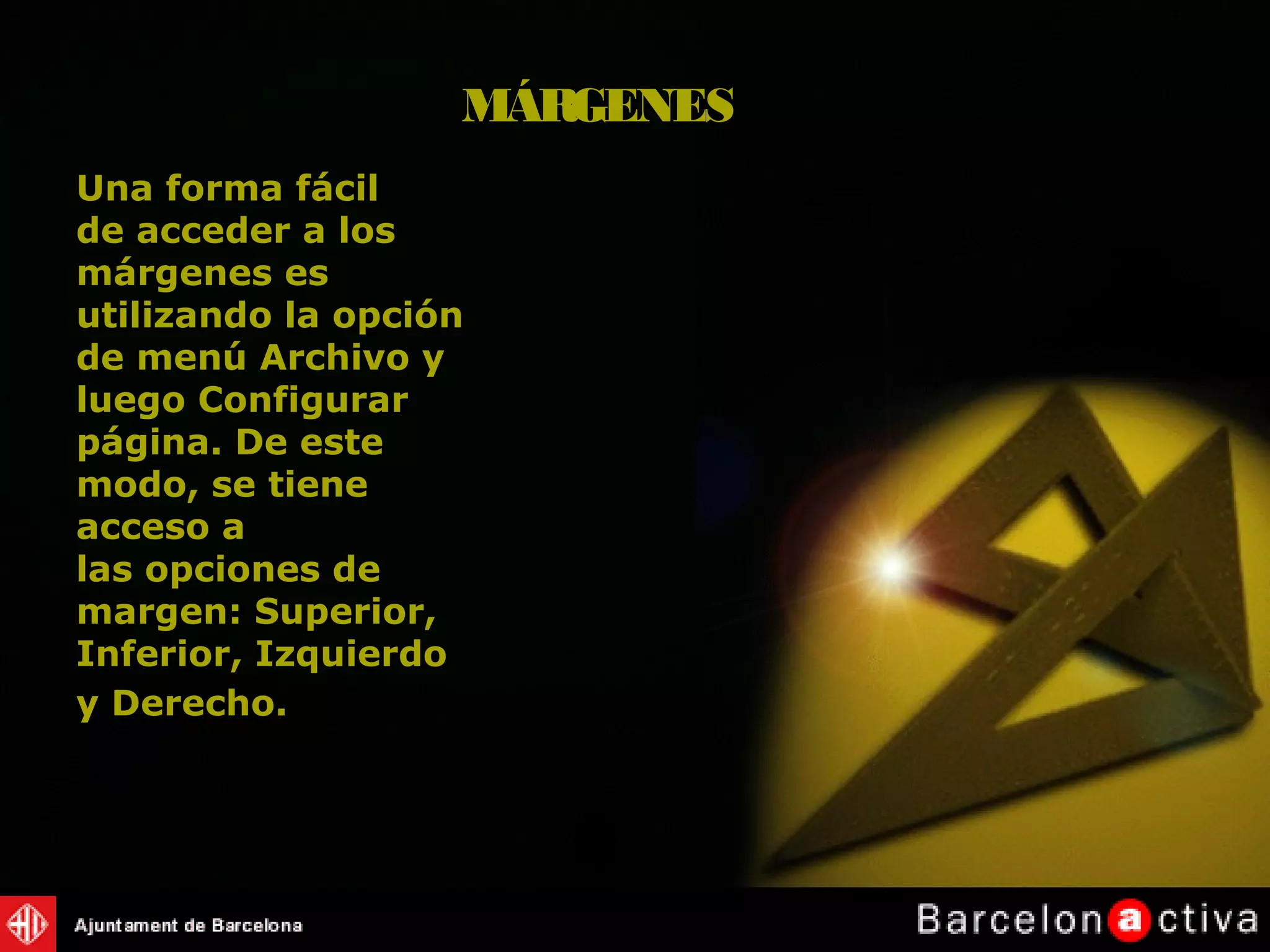 Una forma fácil
de acceder a los
márgenes es
utilizando la opción
de menú Archivo y
luego Configurar
página. De este
modo, se tiene
acceso a
las opciones de
margen: Superior,
Inferior, Izquierdo
y Derecho.
MÁRGENES
 