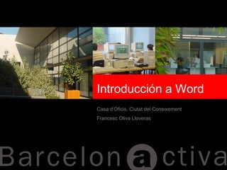 Introducción a Word
Casa d’Oficis, Ciutat del Coneixement
Francesc Oliva Lloveras
 