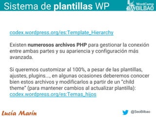 @SeoBilbao
Sistema de plantillas WP
codex.wordpress.org/es:Template_Hierarchy
Existen numerosos archivos PHP para gestiona...