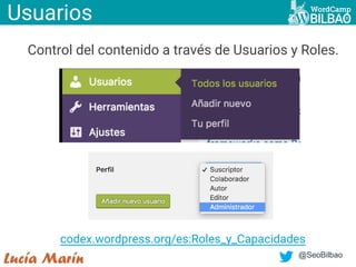 @SeoBilbao
Control del contenido a través de Usuarios y Roles.
Usuarios
codex.wordpress.org/es:Roles_y_Capacidades
 