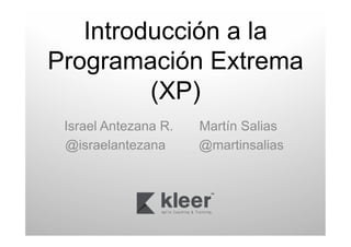 Introducción a la
Programación Extrema
(XP)
Israel Antezana R.
@israelantezana

Martín Salias
@martinsalias

 